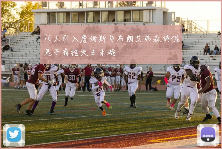76人引入詹姆斯与布朗艾弗森调侃兔子有枪失去乐趣