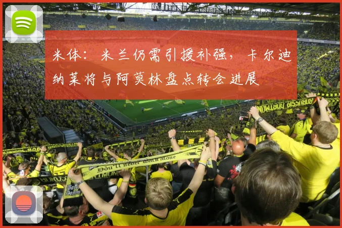 米体：米兰仍需引援补强，卡尔迪纳莱将与阿莫林盘点转会进展