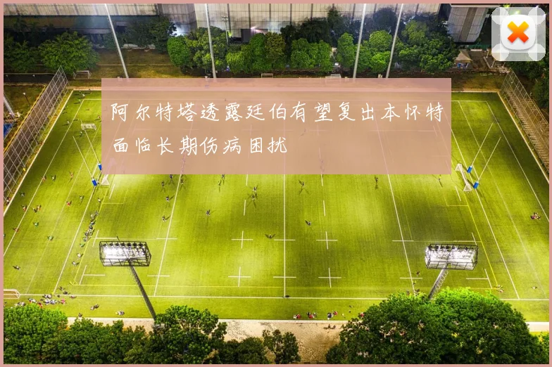 阿尔特塔透露廷伯有望复出本怀特面临长期伤病困扰